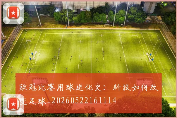 欧冠比赛用球进化史：科技如何改变足球_20260522161114