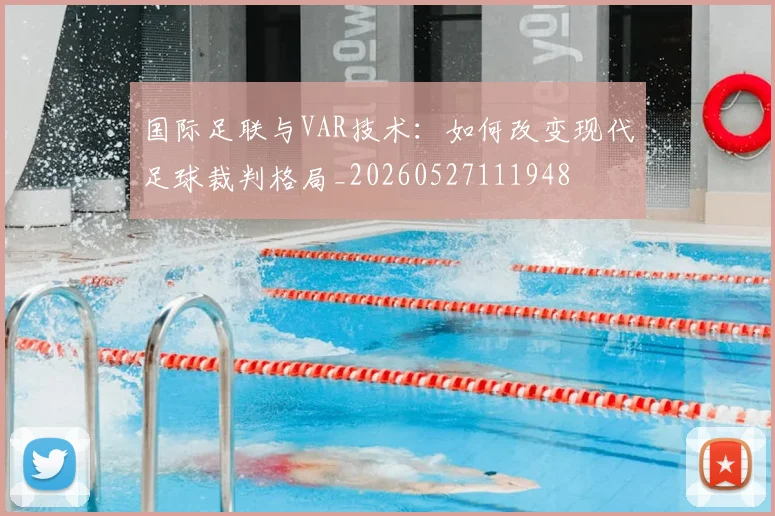 国际足联与VAR技术:如何改变现代足球裁判格局_20260527111948