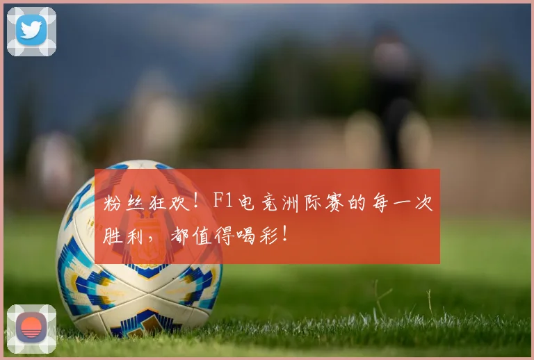 粉丝狂欢！F1电竞洲际赛的每一次胜利，都值得喝彩！