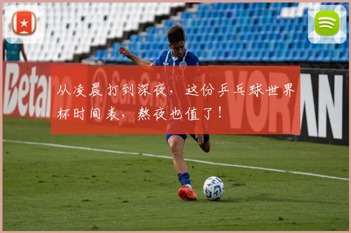 从凌晨打到深夜，这份乒乓球世界杯时间表，熬夜也值了！