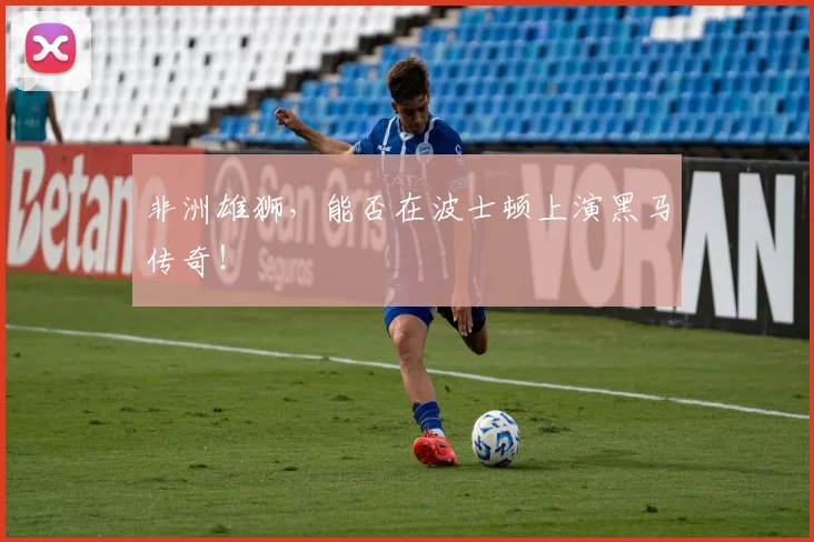 非洲雄狮，能否在波士顿上演黑马传奇！