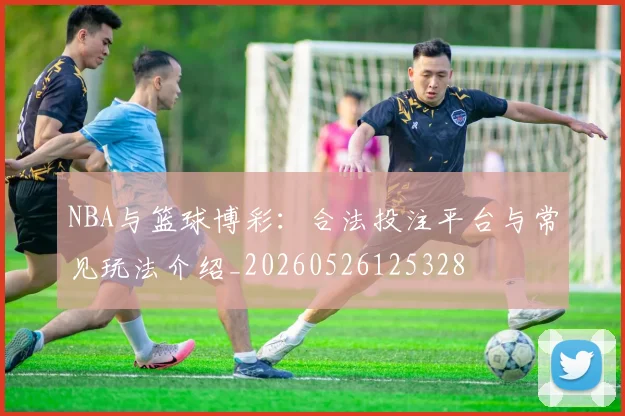 NBA与篮球博彩：合法投注平台与常见玩法介绍_20260526125328