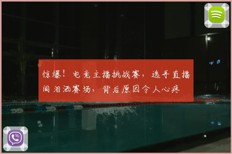惊爆！电竞主播挑战赛，选手直播间泪洒赛场，背后原因令人心疼