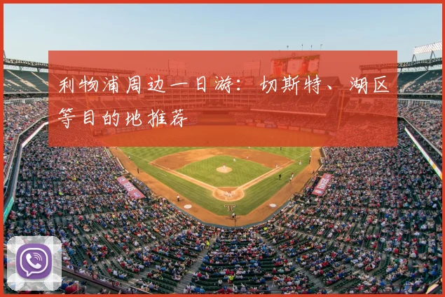 利物浦周边一日游：切斯特、湖区等目的地推荐