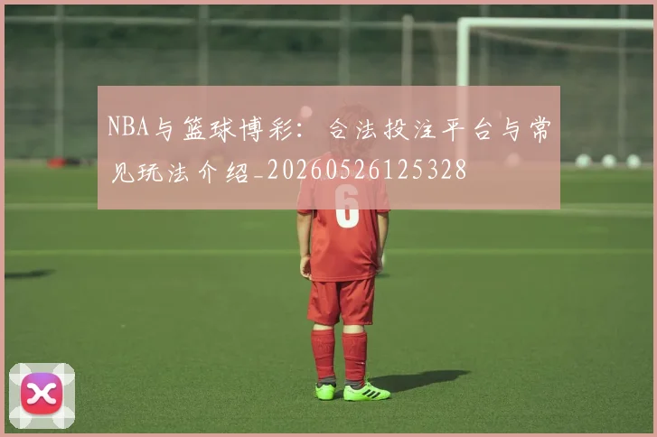 NBA与篮球博彩：合法投注平台与常见玩法介绍_20260526125328