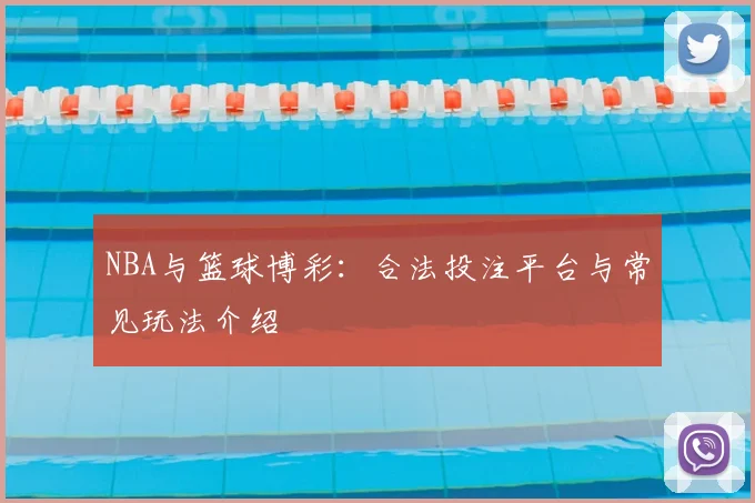 NBA与篮球博彩：合法投注平台与常见玩法介绍