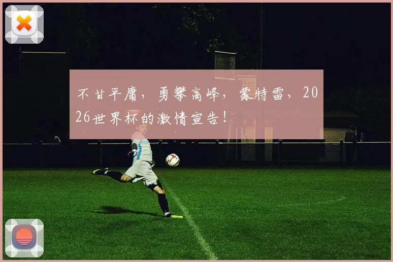 不甘平庸，勇攀高峰，蒙特雷，2026世界杯的激情宣告！