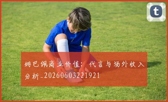 姆巴佩商业价值：代言与场外收入分析_20260603221921