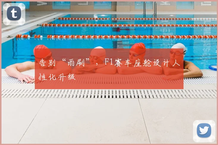 告别“雨刷”，F1赛车座舱设计人性化升级