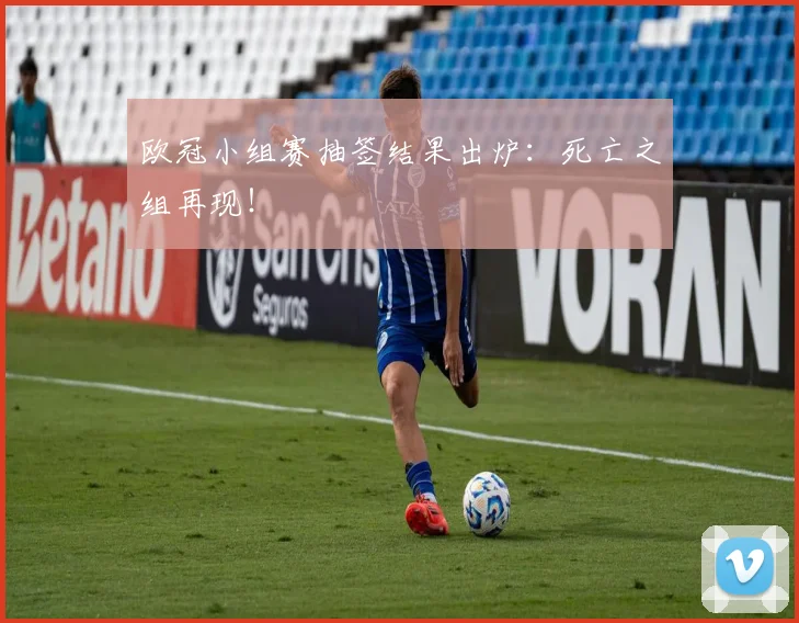 欧冠小组赛抽签结果出炉：死亡之组再现！