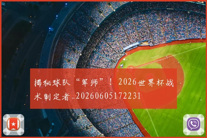 揭秘球队“军师”！2026世界杯战术制定者_20260605172231