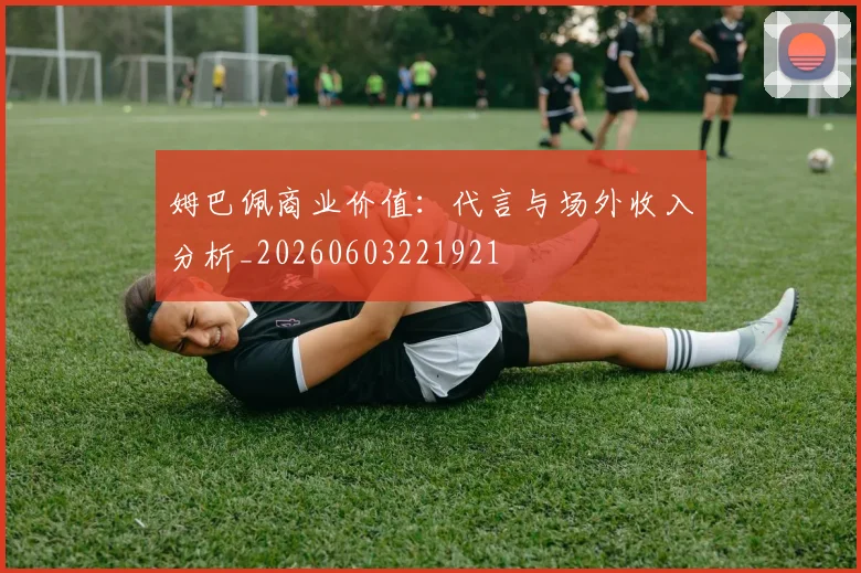 姆巴佩商业价值：代言与场外收入分析_20260603221921