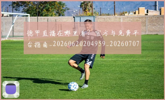 德甲直播在哪里看?官方与免费平台指南_20260620204959_20260707154114