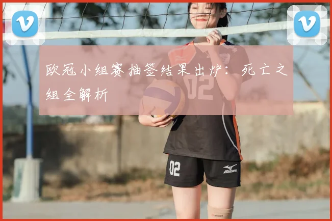 欧冠小组赛抽签结果出炉：死亡之组全解析