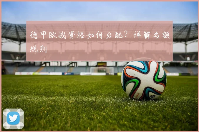 德甲欧战资格如何分配？详解名额规则