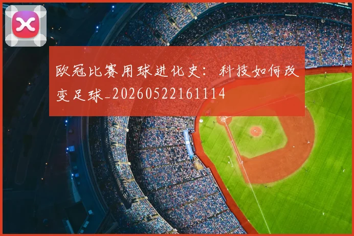 欧冠比赛用球进化史：科技如何改变足球_20260522161114